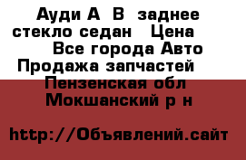 Ауди А4 В5 заднее стекло седан › Цена ­ 2 000 - Все города Авто » Продажа запчастей   . Пензенская обл.,Мокшанский р-н